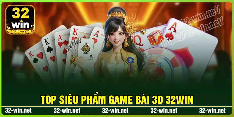 Top những siêu phẩm Game Bài 3D 32win đẳng cấp Top những siêu phẩm Game Bài 3D 32win đẳng cấp
