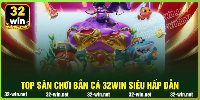 Top sân chơi Bắn Cá 32win hấp dẫn chất lượng Top sân chơi Bắn Cá 32win hấp dẫn chất lượng