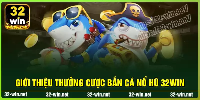 Giới thiệu thưởng cược bắn cá nổ hũ 32win Giới thiệu thưởng cược bắn cá nổ hũ 32win